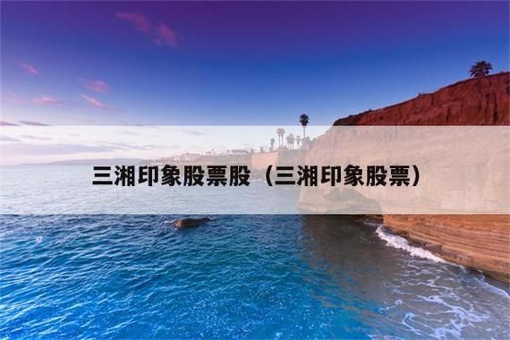 三湘印象股票怎么样_三湘印象股票值得买吗-第3张图片-俊逸知识馆 三湘印象股票怎么样_三湘印象股票值得买吗-第3张图片-俊逸知识馆
